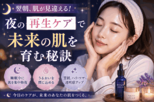 翌朝、肌が見違える！夜の【再生ケア】で未来の肌を育む秘訣